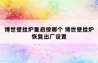 博世壁挂炉重启按哪个 博世壁挂炉恢复出厂设置